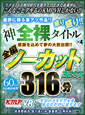 感謝を込めて夢の大放出祭!!世界に誇る激アツ作品!!神全裸タイトル×4盛り盛り!!全編ノーカットBEST 316分