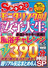 SCOOP的モニタリングAV　ウブな女子大生が初めての風俗チャレンジ約6.5時間　神回SP