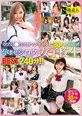 ウブなJ●からヤリマンギャルまで30人勢揃い!!孕ませシロウト女子校生BEST240分!!