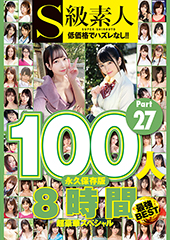 S級素人100人 8時間 part27 超豪華スペシャル