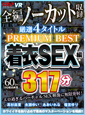 4タイトル全編ノーカット収録317分厳選着衣SEX編PREMIUM BEST永久保存版!!