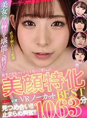 快楽で変化する十人十色のご尊Face!!見つめ合い!!止まらぬ興奮!!美顔特化VRノーカットBEST1063分