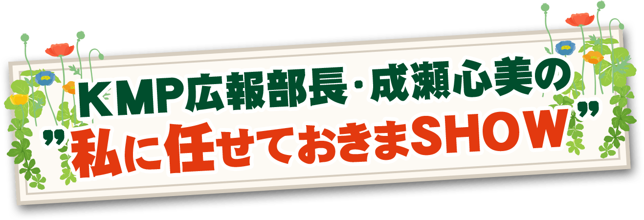 KMP広報部長・成瀬心美の”私に任せておきまShow”
